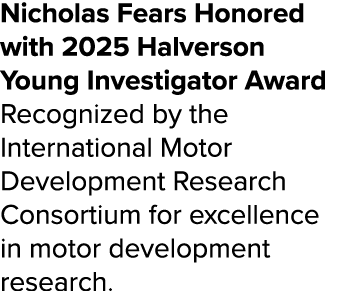 Nicholas Fears Honored with 2025 Halverson Young Investigator Award Recognized by the International Motor Development...